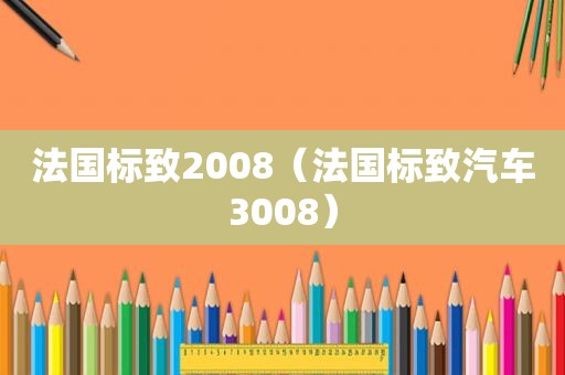 法国标致2008（法国标致汽车3008）