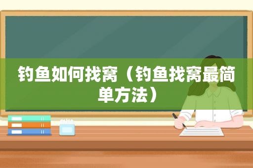 钓鱼如何找窝（钓鱼找窝最简单方法）