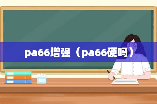 pa66增强（pa66硬吗）