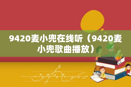 9420麦小兜在线听（9420麦小兜歌曲播放）