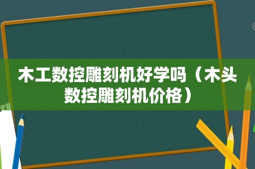 木工数控雕刻机好学吗（木头数控雕刻机价格）