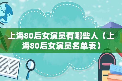 上海80后女演员有哪些人（上海80后女演员名单表）