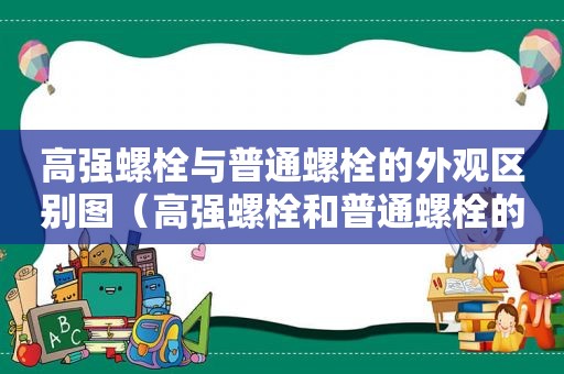 高强螺栓与普通螺栓的外观区别图（高强螺栓和普通螺栓的外观区别）