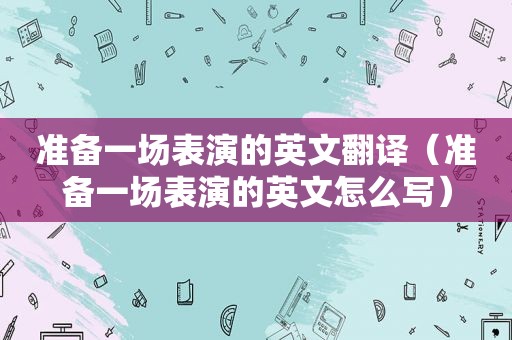 准备一场表演的英文翻译（准备一场表演的英文怎么写）