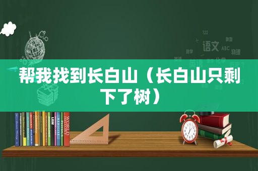 帮我找到长白山（长白山只剩下了树）