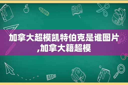 加拿大超模凯特伯克是谁图片,加拿大籍超模