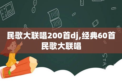 民歌大联唱200首dj,经典60首民歌大联唱