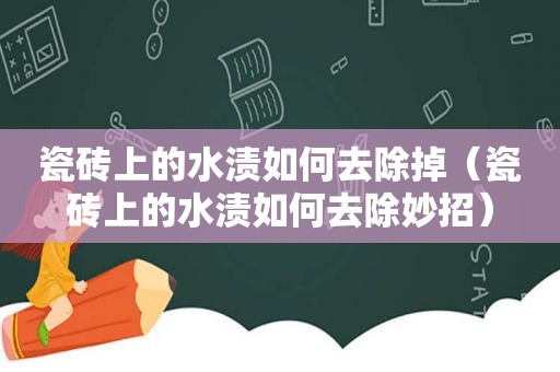 瓷砖上的水渍如何去除掉（瓷砖上的水渍如何去除妙招）