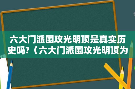 六大门派围攻光明顶是真实历史吗?（六大门派围攻光明顶为什么会失败）