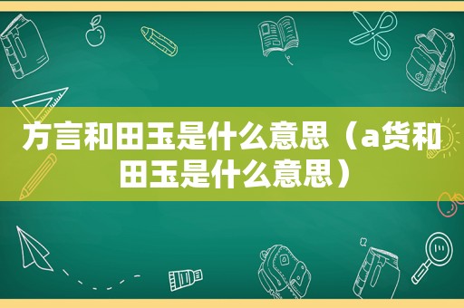 方言和田玉是什么意思（a货和田玉是什么意思）