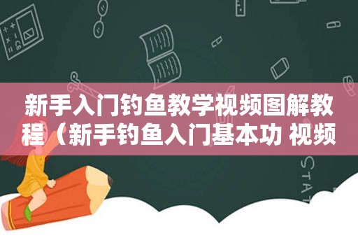 新手入门钓鱼教学视频图解教程（新手钓鱼入门基本功 视频）