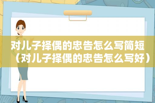 对儿子择偶的忠告怎么写简短（对儿子择偶的忠告怎么写好）