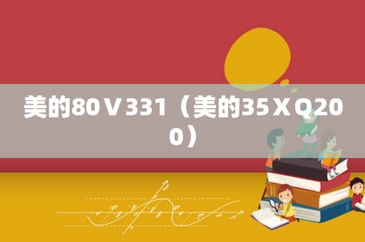 美的80Ⅴ331（美的35ⅩQ200）