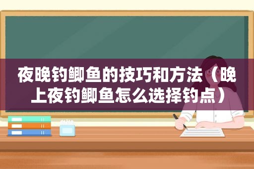 夜晚钓鲫鱼的技巧和方法（晚上夜钓鲫鱼怎么选择钓点）