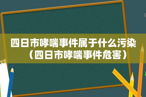 四日市哮喘事件属于什么污染（四日市哮喘事件危害）