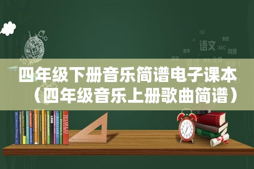 四年级下册音乐简谱电子课本（四年级音乐上册歌曲简谱）