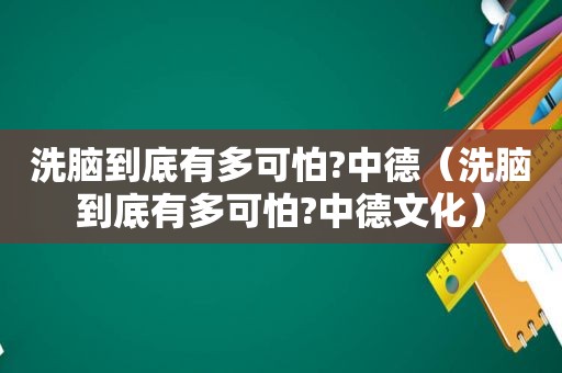 洗脑到底有多可怕?中德（洗脑到底有多可怕?中德文化）