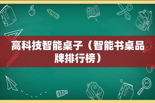 高科技智能桌子（智能书桌品牌排行榜）