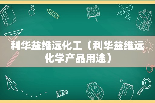 利华益维远化工（利华益维远化学产品用途）