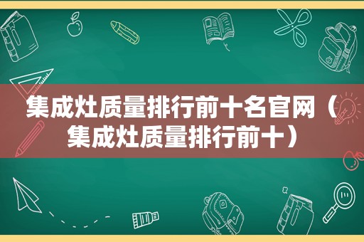 集成灶质量排行前十名官网（集成灶质量排行前十）