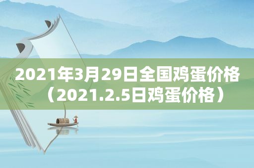 2021年3月29日全国鸡蛋价格（2021.2.5日鸡蛋价格）