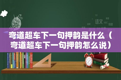 弯道超车下一句押韵是什么（弯道超车下一句押韵怎么说）