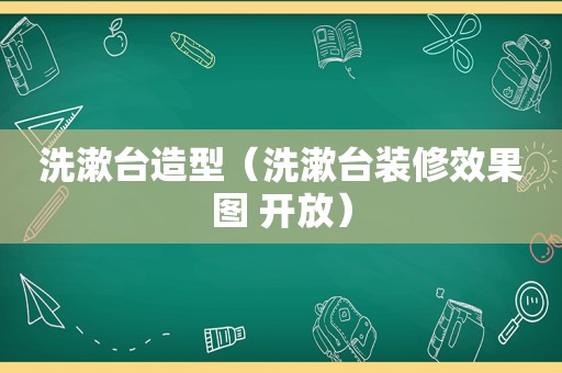 洗漱台造型（洗漱台装修效果图 开放）