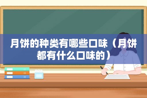 月饼的种类有哪些口味（月饼都有什么口味的）