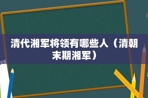 清代湘军将领有哪些人（清朝末期湘军）