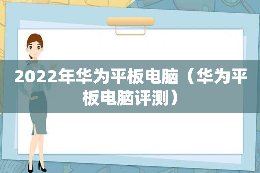 2022年华为平板电脑（华为平板电脑评测）