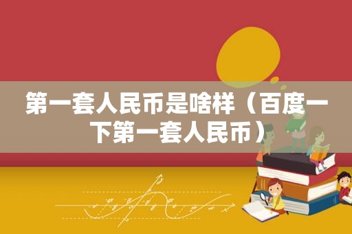 第一套人民币是啥样（百度一下第一套人民币）