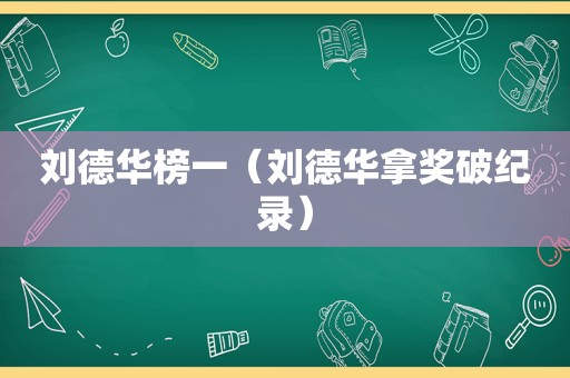 刘德华榜一（刘德华拿奖破纪录）