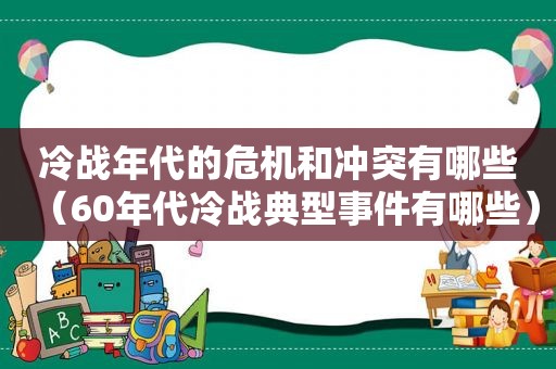 冷战年代的危机和冲突有哪些（60年代冷战典型事件有哪些）