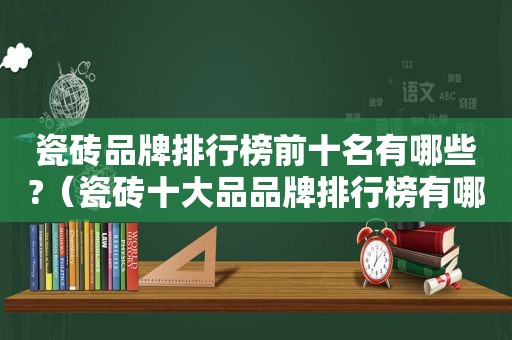 瓷砖品牌排行榜前十名有哪些?（瓷砖十大品品牌排行榜有哪些品牌）