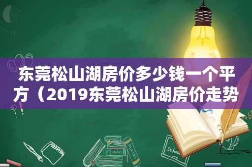 东莞松山湖房价多少钱一个平方（2019东莞松山湖房价走势最新消息）