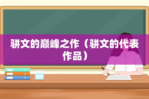 骈文的巅峰之作（骈文的代表作品）