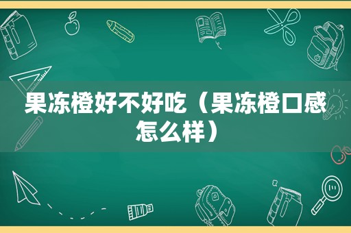 果冻橙好不好吃（果冻橙口感怎么样）