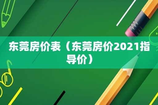 东莞房价表（东莞房价2021指导价）