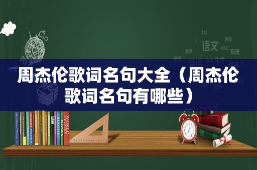 周杰伦歌词名句大全（周杰伦歌词名句有哪些）