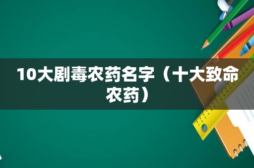 10大剧毒农药名字（十大致命农药）