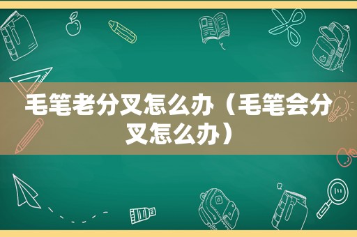 毛笔老分叉怎么办（毛笔会分叉怎么办）