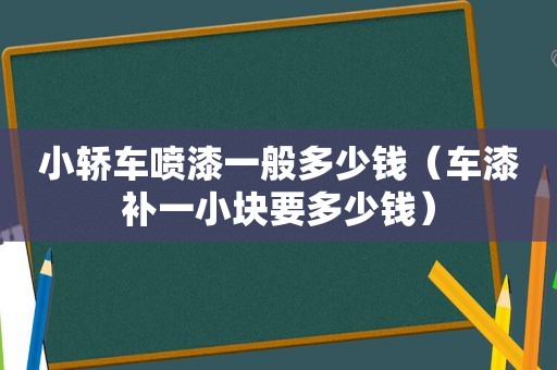 小轿车喷漆一般多少钱（车漆补一小块要多少钱）