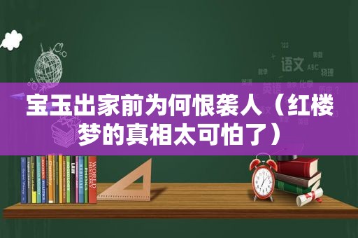 宝玉出家前为何恨袭人（红楼梦的真相太可怕了）