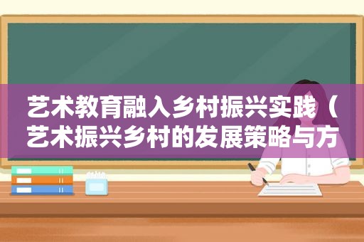 艺术教育融入乡村振兴实践（艺术振兴乡村的发展策略与方案）