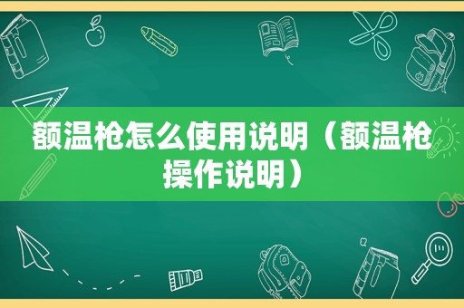 额温枪怎么使用说明（额温枪操作说明）