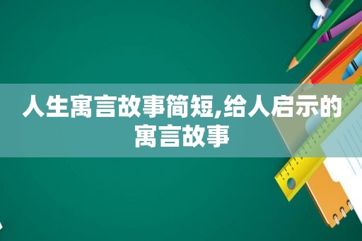 人生寓言故事简短,给人启示的寓言故事