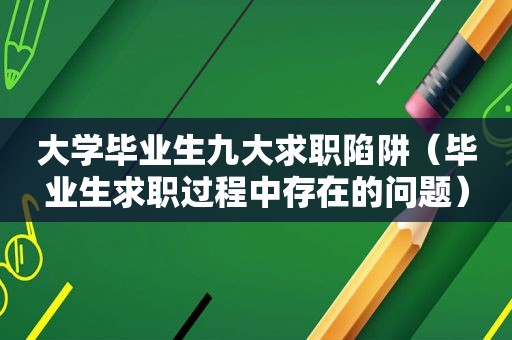 大学毕业生九大求职陷阱（毕业生求职过程中存在的问题）