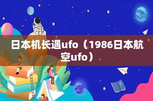 日本机长遇ufo（1986日本航空ufo）