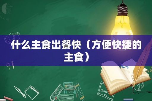 什么主食出餐快（方便快捷的主食）