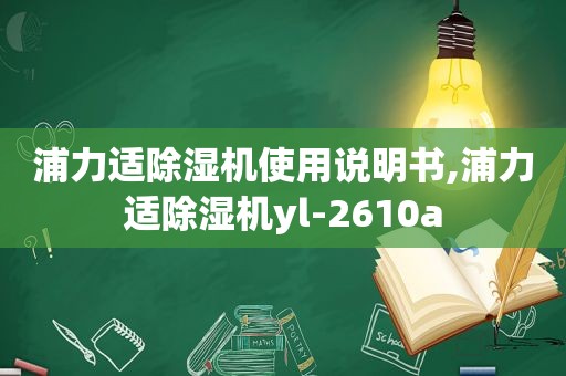 浦力适除湿机使用说明书,浦力适除湿机yl-2610a